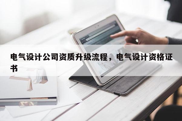 電氣設計公司資質升級流程，電氣設計資格證書