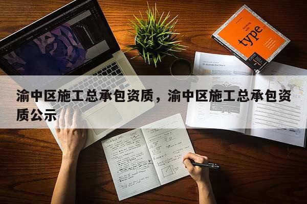 渝中區施工總承包資質，渝中區施工總承包資質公示