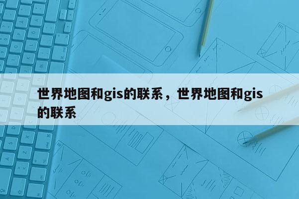 世界地圖和gis的聯系，世界地圖和gis的聯系