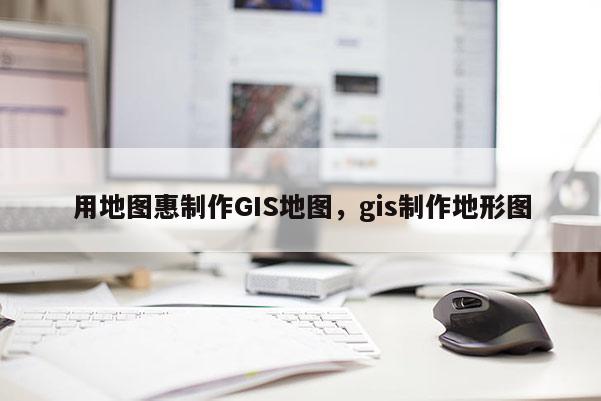 用地圖惠制作GIS地圖，gis制作地形圖