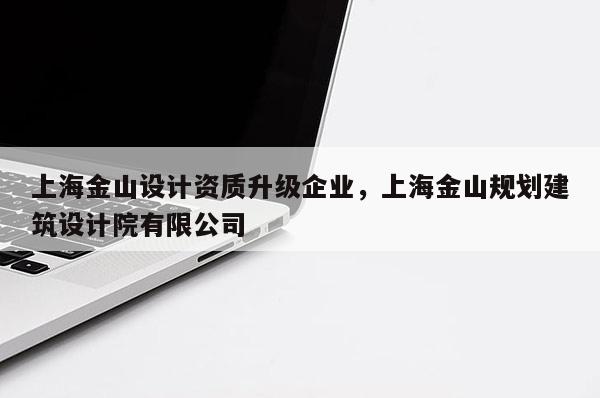 上海金山設計資質升級企業，上海金山規劃建筑設計院有限公司