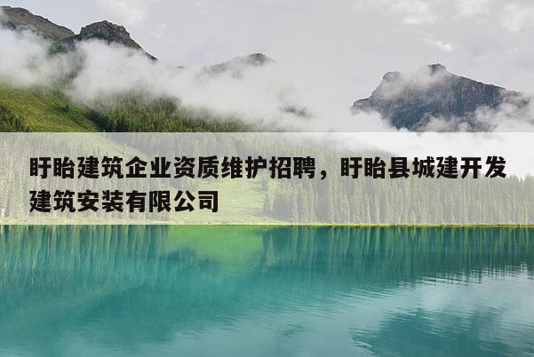 盱眙建筑企業(yè)資質(zhì)維護招聘，盱眙縣城建開發(fā)建筑安裝有限公司