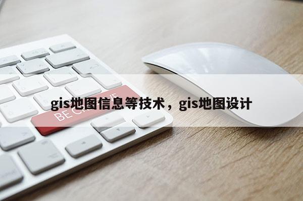 gis地圖信息等技術，gis地圖設計