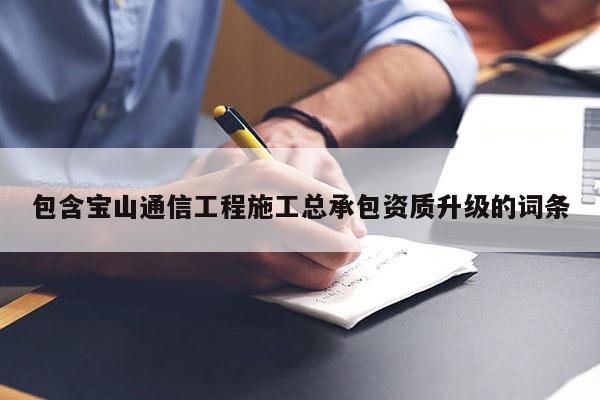 包含寶山通信工程施工總承包資質(zhì)升級的詞條