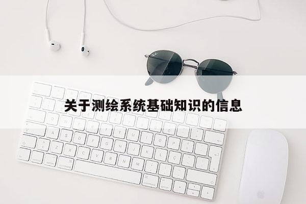 關于測繪系統基礎知識的信息