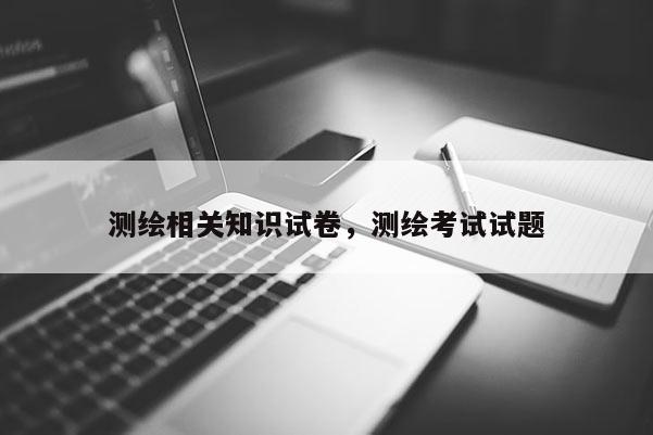 測繪相關知識試卷，測繪考試試題