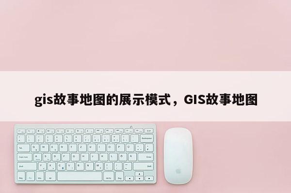 gis故事地圖的展示模式，GIS故事地圖