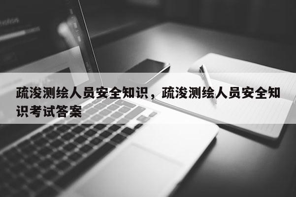 疏浚測繪人員安全知識，疏浚測繪人員安全知識考試答案