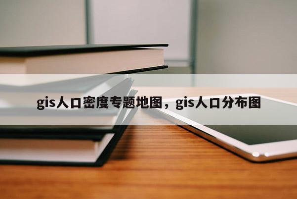 gis人口密度專題地圖，gis人口分布圖