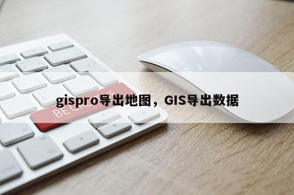 gispro導出地圖，GIS導出數據