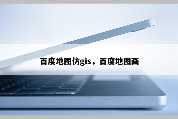 百度地圖仿gis，百度地圖畫