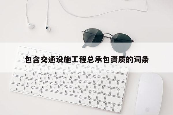 包含交通設(shè)施工程總承包資質(zhì)的詞條