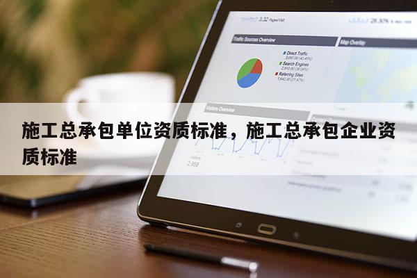 施工總承包單位資質標準，施工總承包企業資質標準