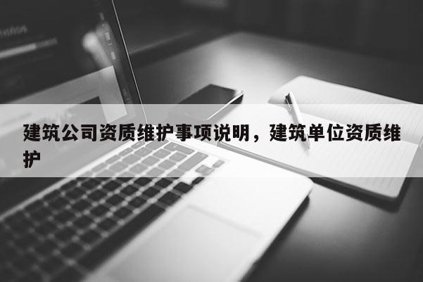 建筑公司資質維護事項說明，建筑單位資質維護