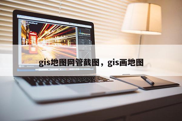 gis地圖網管截圖，gis畫地圖