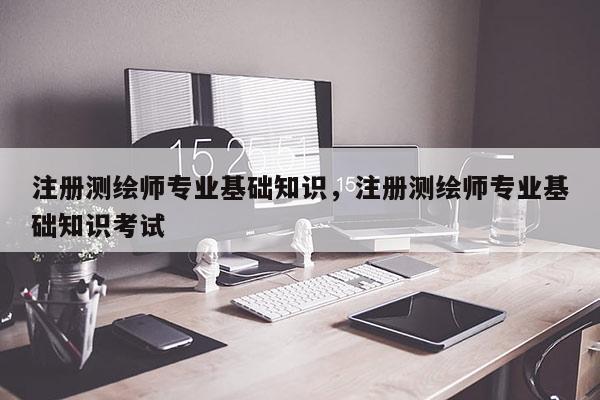 注冊測繪師專業基礎知識，注冊測繪師專業基礎知識考試