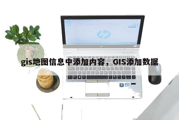 gis地圖信息中添加內(nèi)容，GIS添加數(shù)據(jù)