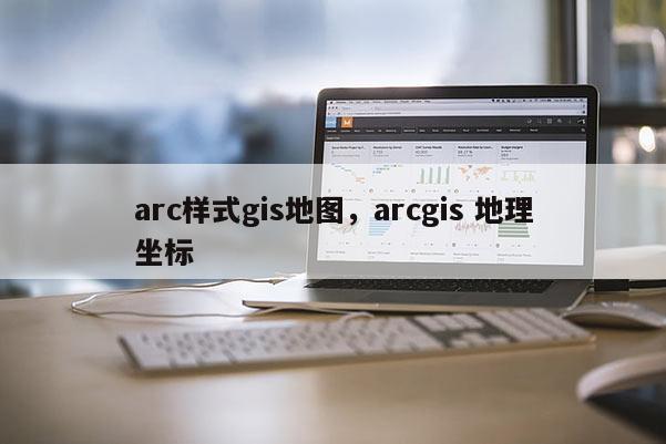 arc樣式gis地圖，arcgis 地理坐標