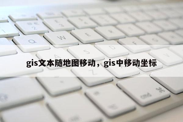 gis文本隨地圖移動，gis中移動坐標