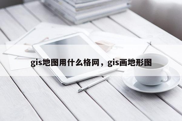 gis地圖用什么格網，gis畫地形圖