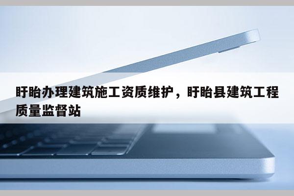 盱眙辦理建筑施工資質維護，盱眙縣建筑工程質量監督站