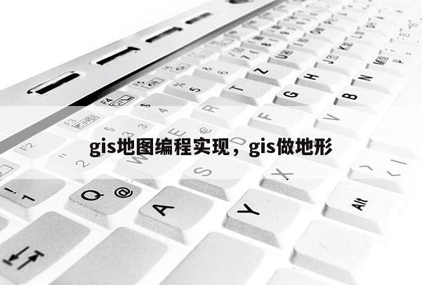 gis地圖編程實(shí)現(xiàn)，gis做地形