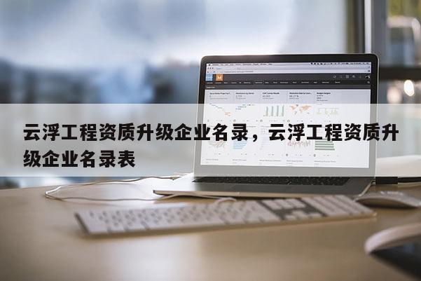 云浮工程資質升級企業名錄，云浮工程資質升級企業名錄表