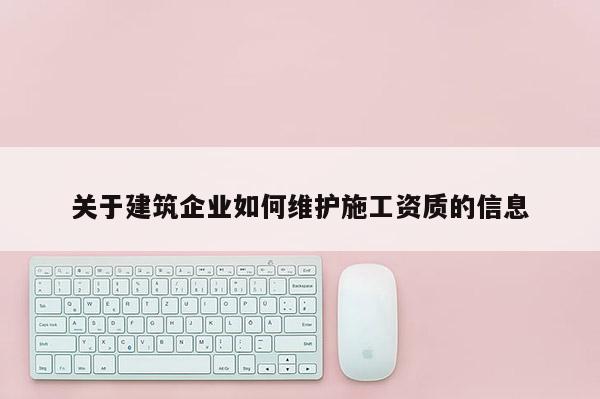 關于建筑企業如何維護施工資質的信息