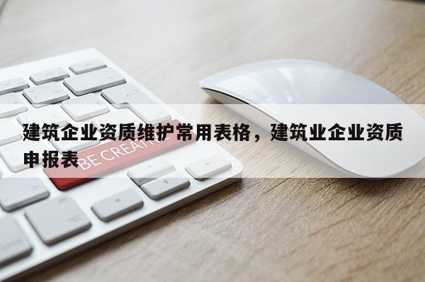 建筑企業資質維護常用表格，建筑業企業資質申報表