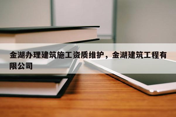 金湖辦理建筑施工資質維護，金湖建筑工程有限公司