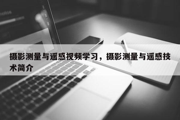 攝影測量與遙感視頻學習，攝影測量與遙感技術(shù)簡介