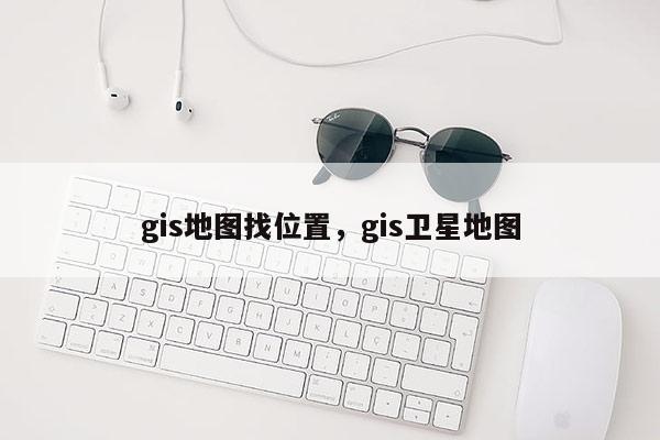 gis地圖找位置，gis衛星地圖