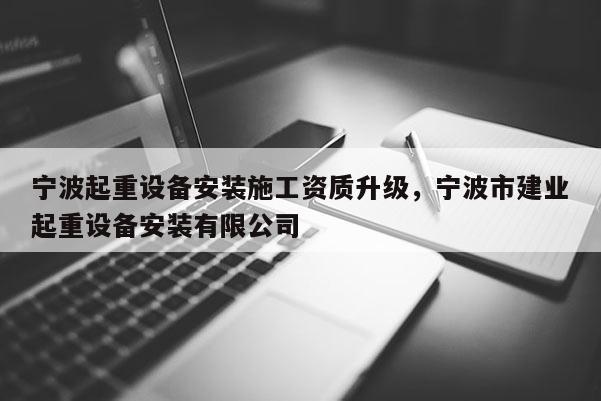 寧波起重設備安裝施工資質升級，寧波市建業起重設備安裝有限公司