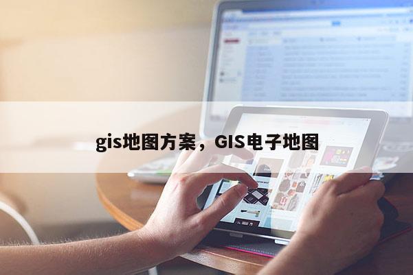 gis地圖方案，GIS電子地圖