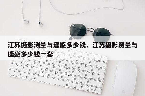 江蘇攝影測(cè)量與遙感多少錢(qián)，江蘇攝影測(cè)量與遙感多少錢(qián)一套