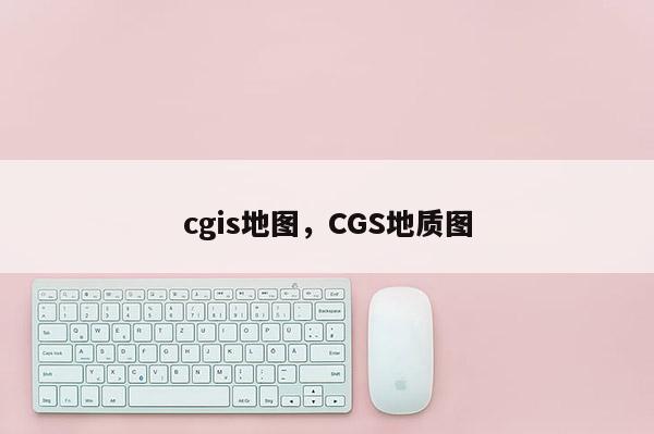 cgis地圖，CGS地質(zhì)圖