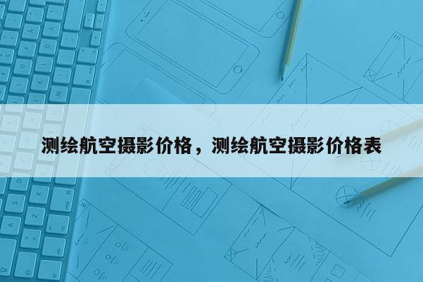 測繪航空攝影價格，測繪航空攝影價格表