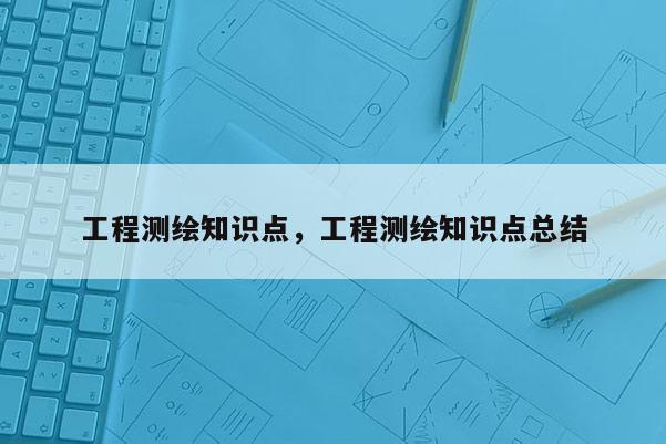 工程測繪知識點，工程測繪知識點總結(jié)