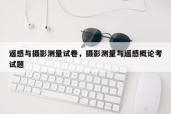 遙感與攝影測(cè)量試卷，攝影測(cè)量與遙感概論考試題