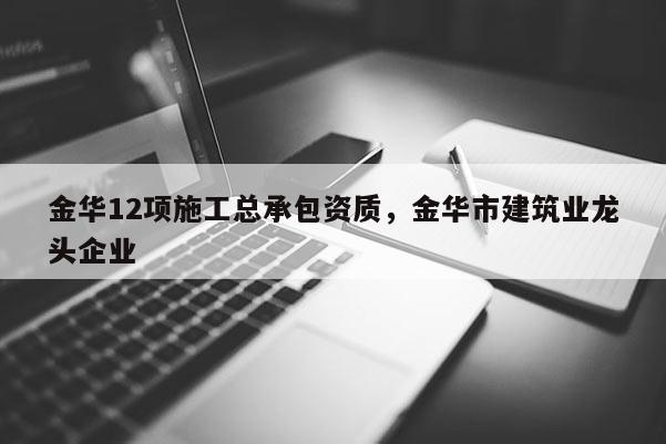 金華12項施工總承包資質，金華市建筑業龍頭企業