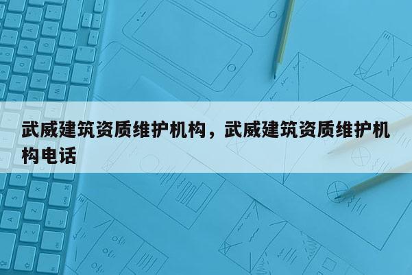 武威建筑資質維護機構，武威建筑資質維護機構電話