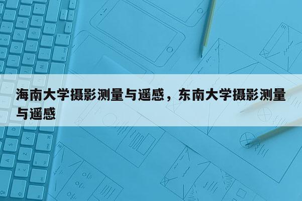 海南大學攝影測量與遙感，東南大學攝影測量與遙感