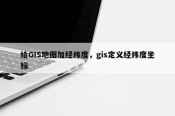 給GIS地圖加經緯度，gis定義經緯度坐標