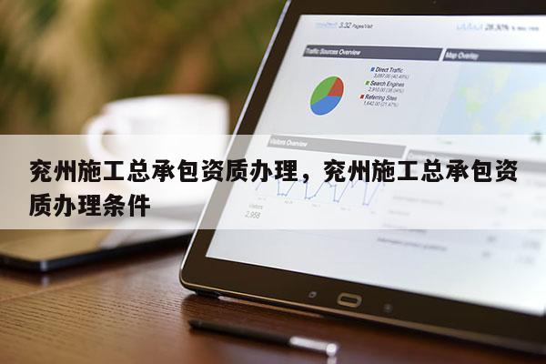 兗州施工總承包資質辦理，兗州施工總承包資質辦理條件