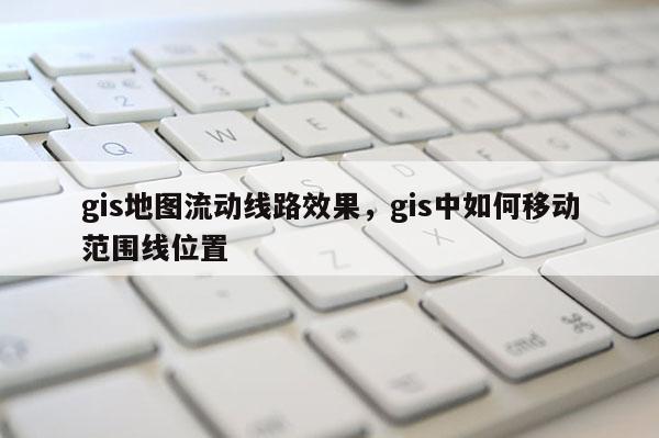 gis地圖流動線路效果，gis中如何移動范圍線位置