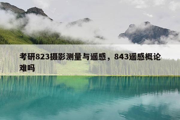 考研823攝影測量與遙感，843遙感概論難嗎