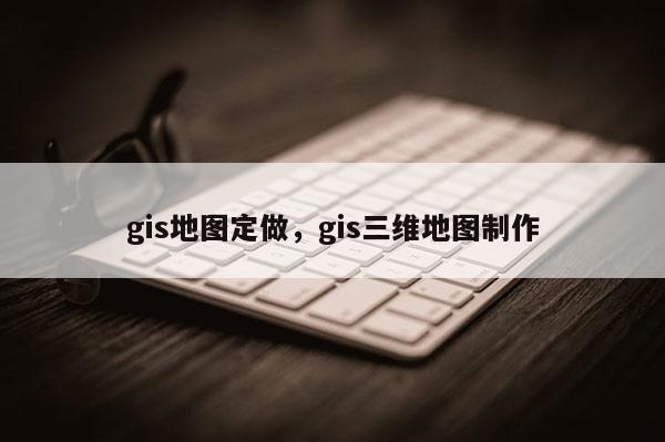 gis地圖定做，gis三維地圖制作