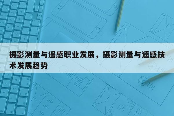 攝影測量與遙感職業發展，攝影測量與遙感技術發展趨勢