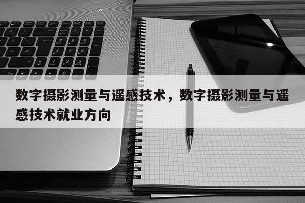 數字攝影測量與遙感技術，數字攝影測量與遙感技術就業方向