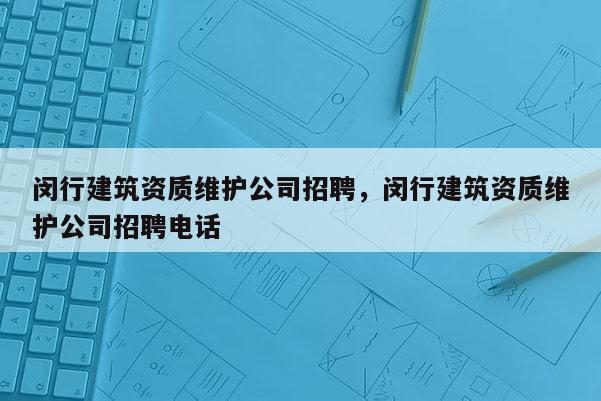 閔行建筑資質維護公司招聘，閔行建筑資質維護公司招聘電話